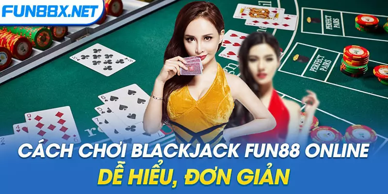 Cách chơi Blackjack Fun88 online dễ hiểu, đơn giản