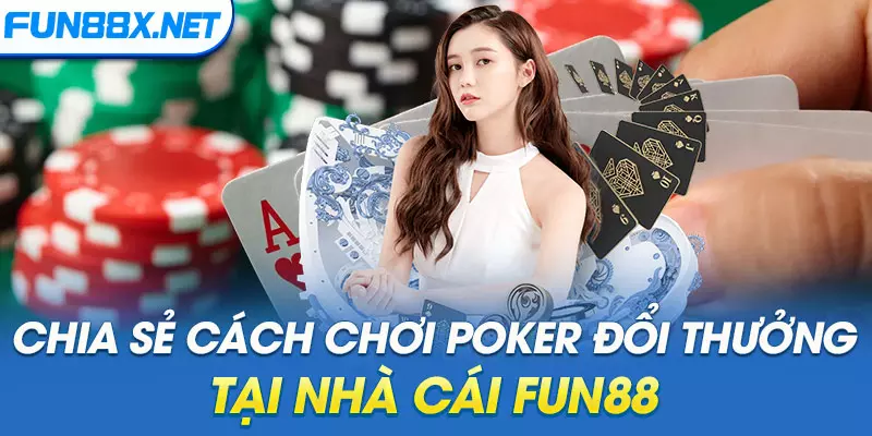 Chia sẻ cách chơi Poker đổi thưởng tại nhà cái Fun88