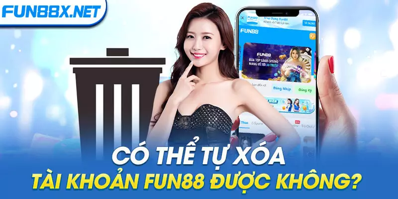 Có thể tự xóa tài khoản Fun88 được không?