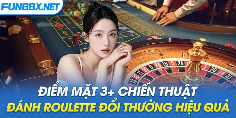 Điểm mặt 3+ chiến thuật đánh Roulette đổi thưởng hiệu quả