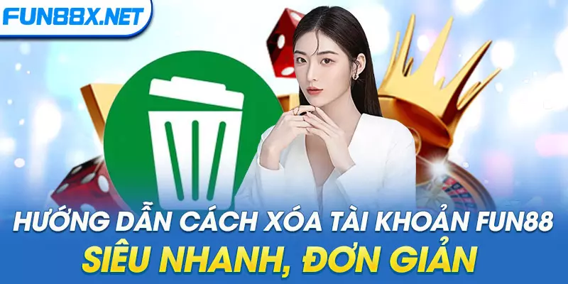 Hướng dẫn cách xóa tài khoản Fun88 siêu nhanh, đơn giản