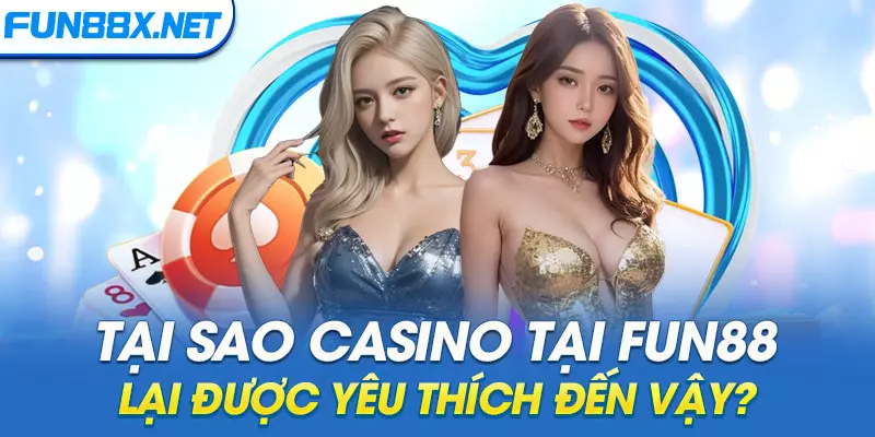 Tại sao Casino tại Fun88 lại được yêu thích đến vậy?