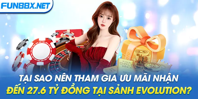 Tại sao nên tham gia ưu mãi nhận đến 27.6 Tỷ đồng tại sảnh Evolution?