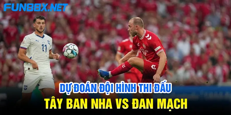 Dự đoán đội hình thi đấu Tây Ban Nha vs Đan Mạch