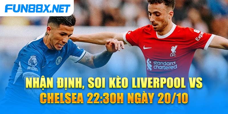 Nhận Định, Soi Kèo Liverpool Vs Chelsea 22:30 Ngày 20/10